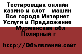 Тестировщик онлайн – казино и слот - машин - Все города Интернет » Услуги и Предложения   . Мурманская обл.,Полярный г.